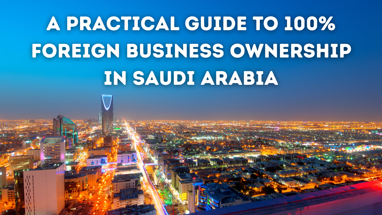 a practical guide to 100% foreign business ownership in saudi arabia